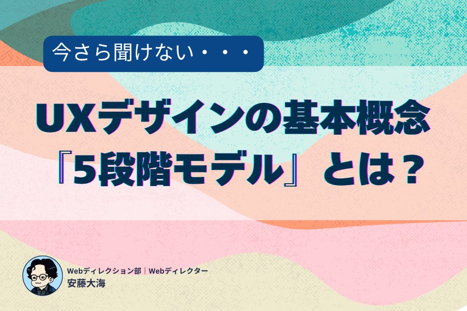 今さら聞けないUXデザインの基本概念『5段階モデル』とは？