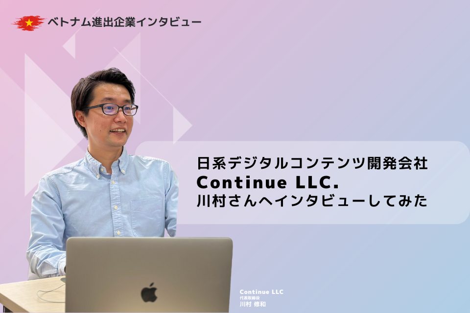 ベトナム進出した日系デジタルコンテンツ開発会社「Continue LLC」さんへインタビューしてみた