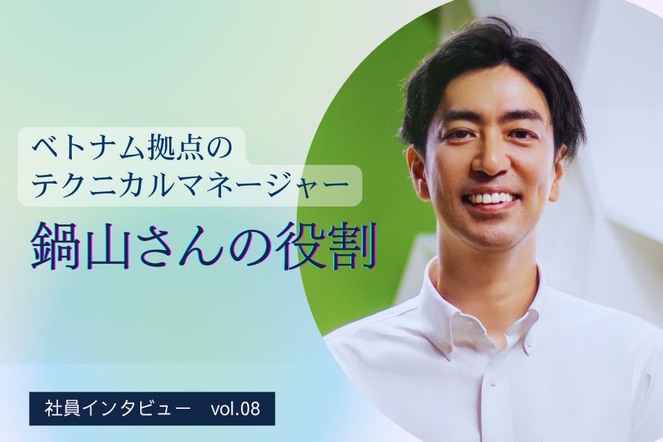 ベトナム拠点のテクニカルマネージャー 鍋山さんの役割