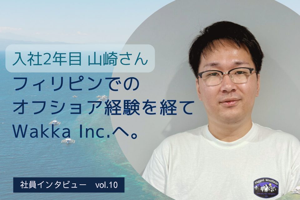 フィリピンでのオフショア経験を経てWakka Inc.へ。 入社2年目 山崎さん