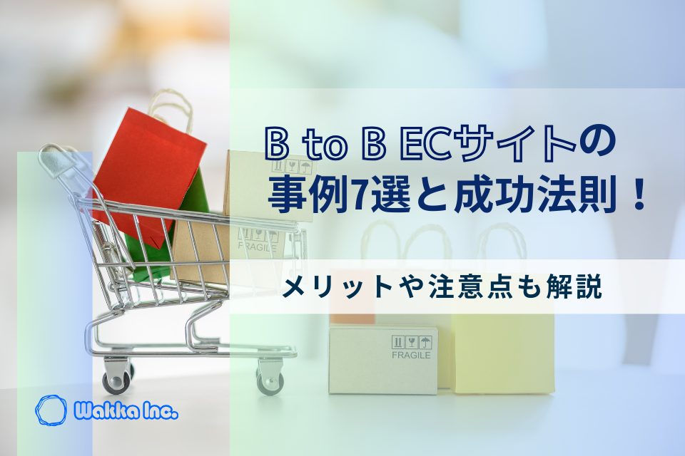 BtoB ECサイトの事例7選と成功法則！メリットや注意点も解説