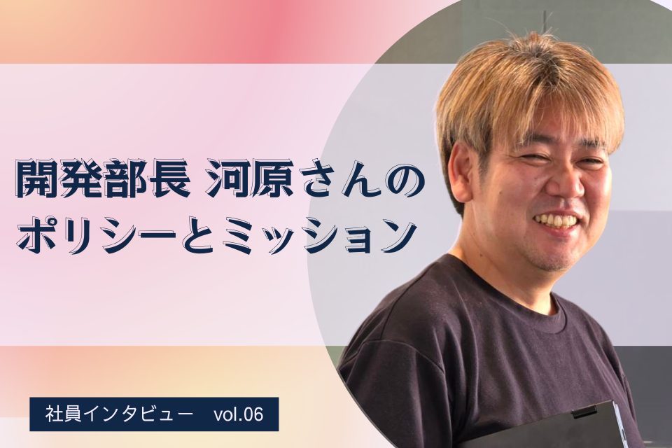 開発部長 河原さんのポリシーとミッション