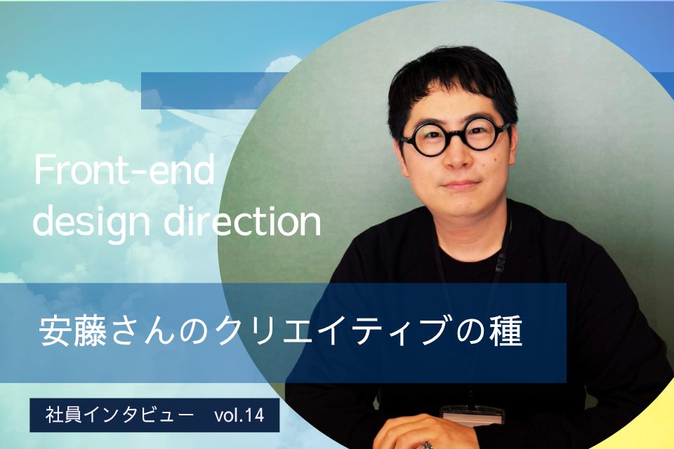 フロントエンド・デザインディレクション安藤さんのクリエイティブの種